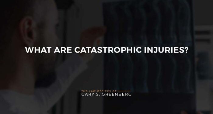 What Are Catastrophic Injuries? | Law Offices of Gary S. Greenberg
